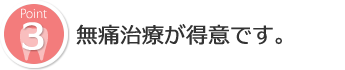 無痛治療が得意です。