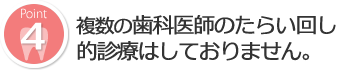 複数の歯科医師のたらい回し的診療はしておりません。