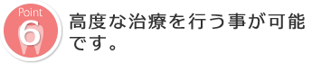 高度な治療を行う事が可能です。